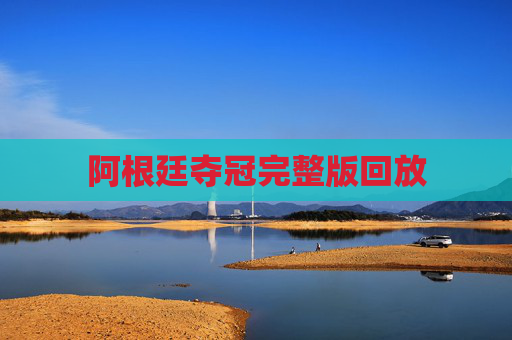 阿根廷夺冠完整版回放