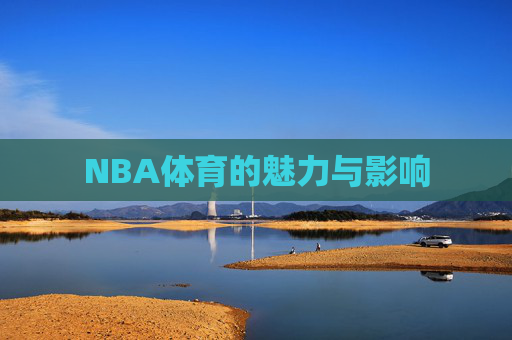 NBA体育的魅力与影响
