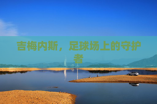 吉梅内斯，足球场上的守护者