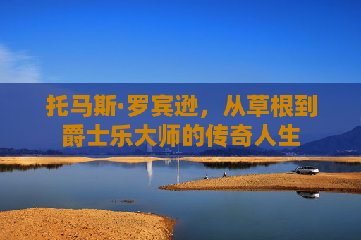 托马斯·罗宾逊，从草根到爵士乐大师的传奇人生