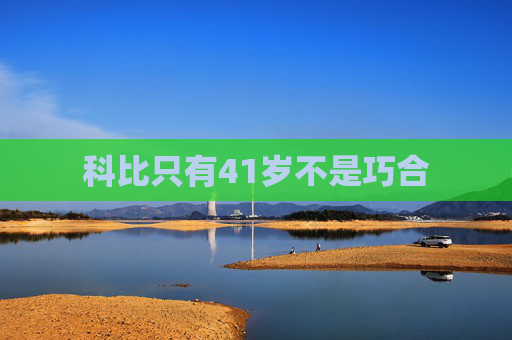 科比只有41岁不是巧合
