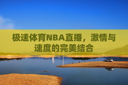 极速体育NBA直播，激情与速度的完美结合