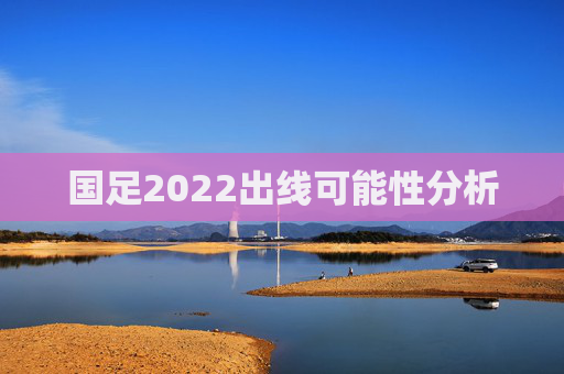 国足2022出线可能性分析