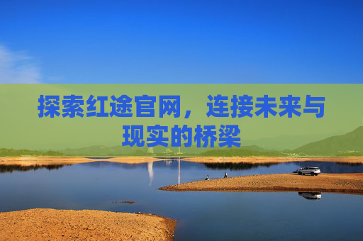 探索红途官网，连接未来与现实的桥梁