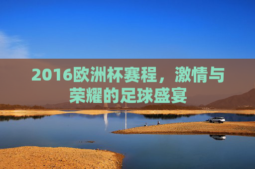 2016欧洲杯赛程，激情与荣耀的足球盛宴