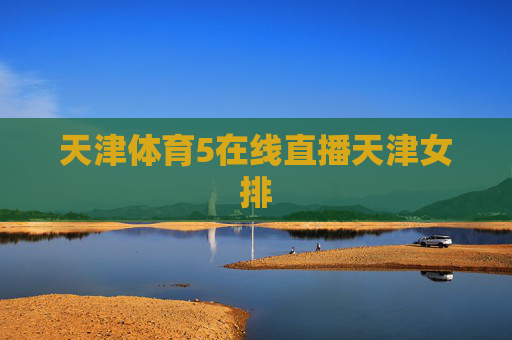 天津体育5在线直播天津女排