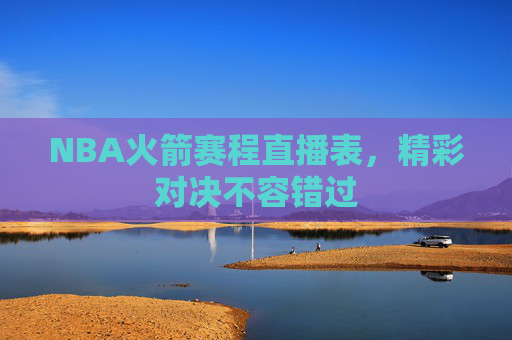 NBA火箭赛程直播表，精彩对决不容错过