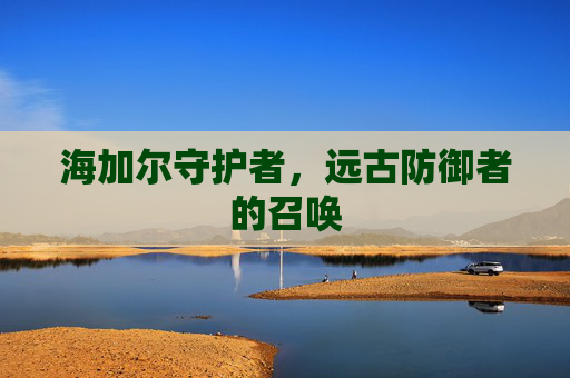 海加尔守护者，远古防御者的召唤