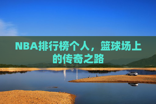 NBA排行榜个人，篮球场上的传奇之路