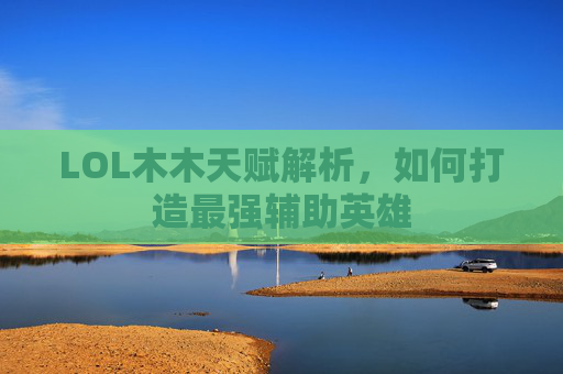 LOL木木天赋解析，如何打造最强辅助英雄