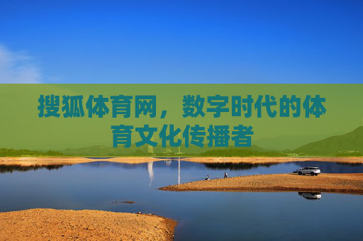 搜狐体育网，数字时代的体育文化传播者