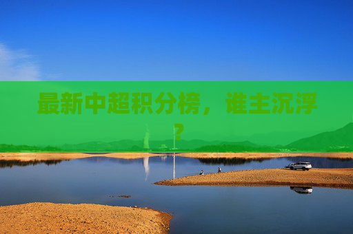 最新中超积分榜，谁主沉浮？
