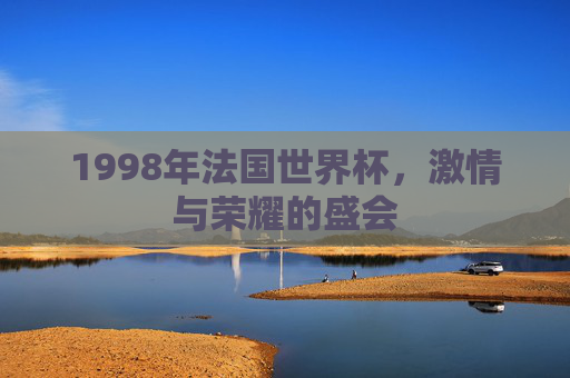 1998年法国世界杯，激情与荣耀的盛会