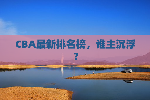CBA最新排名榜，谁主沉浮？