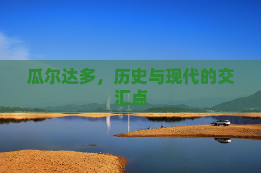 瓜尔达多，历史与现代的交汇点
