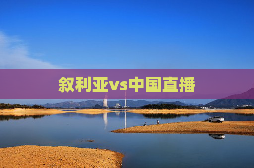 叙利亚vs中国直播