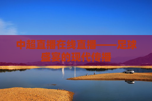 中超直播在线直播——足球盛宴的现代传播