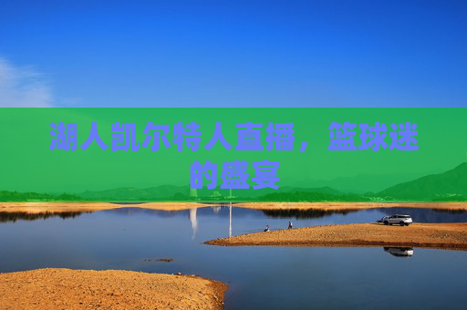 湖人凯尔特人直播，篮球迷的盛宴