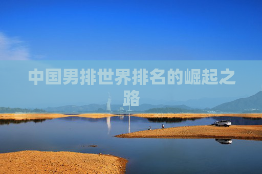 中国男排世界排名的崛起之路