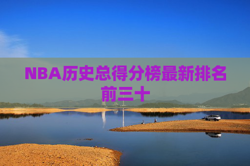 NBA历史总得分榜最新排名前三十