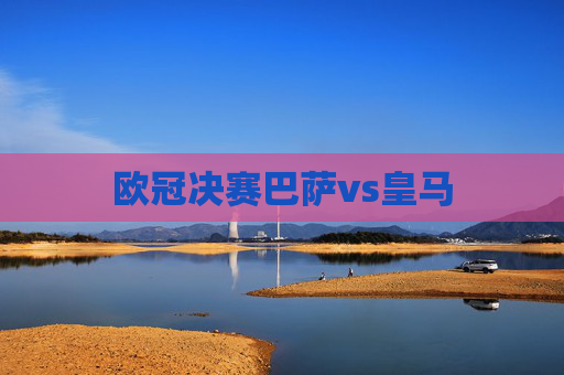 欧冠决赛巴萨vs皇马