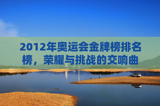 2012年奥运会金牌榜排名榜，荣耀与挑战的交响曲