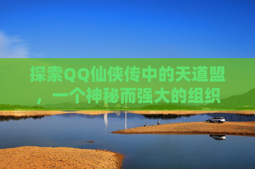 探索QQ仙侠传中的天道盟，一个神秘而强大的组织