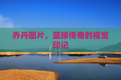 乔丹图片，篮球传奇的视觉印记