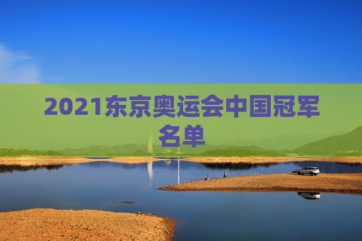 2021东京奥运会中国冠军名单