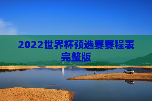 2022世界杯预选赛赛程表完整版