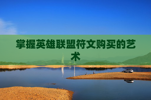 掌握英雄联盟符文购买的艺术