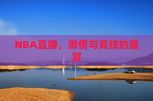 NBA直播，激情与竞技的盛宴