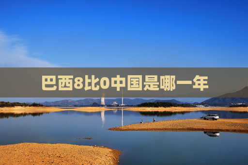 巴西8比0中国是哪一年