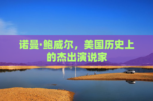 诺曼·鲍威尔，美国历史上的杰出演说家