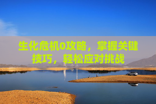 生化危机0攻略，掌握关键技巧，轻松应对挑战