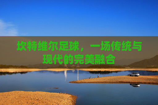 坎特维尔足球，一场传统与现代的完美融合