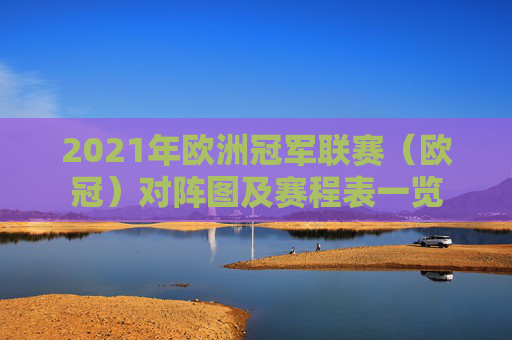 2021年欧洲冠军联赛（欧冠）对阵图及赛程表一览