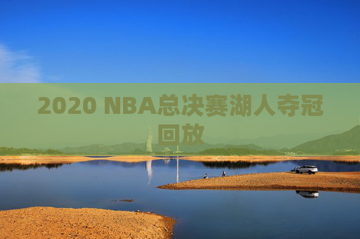 2020 NBA总决赛湖人夺冠回放