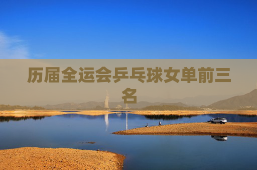 历届全运会乒乓球女单前三名