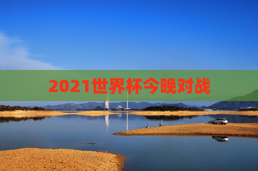 2021世界杯今晚对战