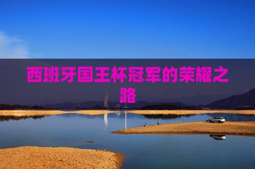 西班牙国王杯冠军的荣耀之路