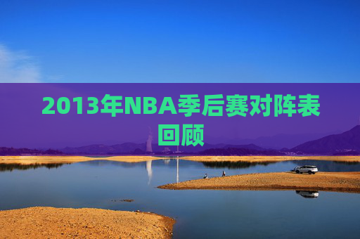 2013年NBA季后赛对阵表回顾