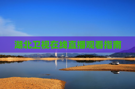 湖北卫视在线直播观看指南
