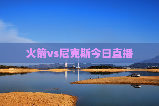 火箭vs尼克斯今日直播
