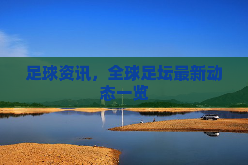 足球资讯，全球足坛最新动态一览