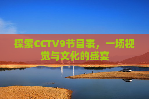 探索CCTV9节目表，一场视觉与文化的盛宴