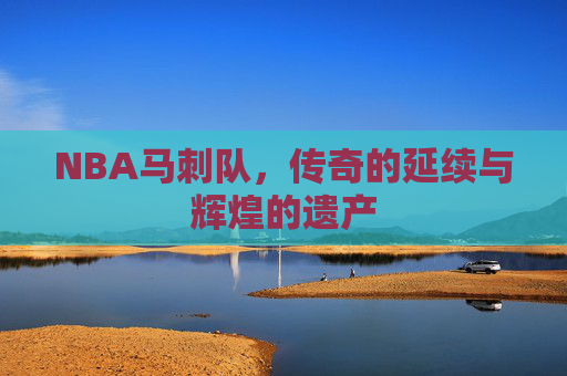 NBA马刺队，传奇的延续与辉煌的遗产