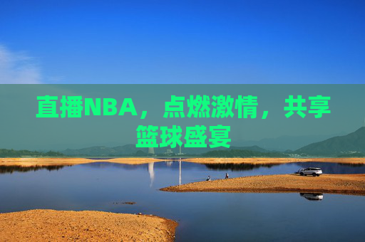 直播NBA，点燃激情，共享篮球盛宴