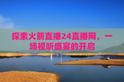 探索火箭直播24直播网，一场视听盛宴的开启