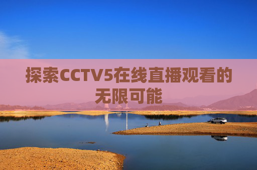 探索CCTV5在线直播观看的无限可能
